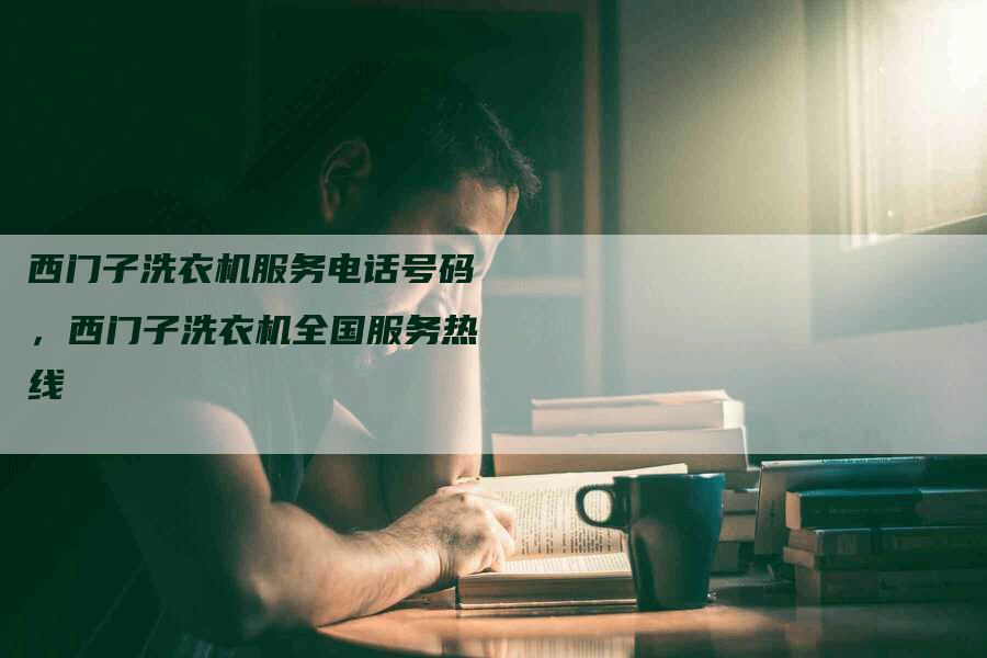 西门子洗衣机服务电话号码，西门子洗衣机全国服务热线