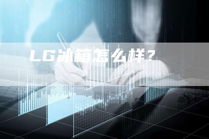 LG冰箱怎么样？