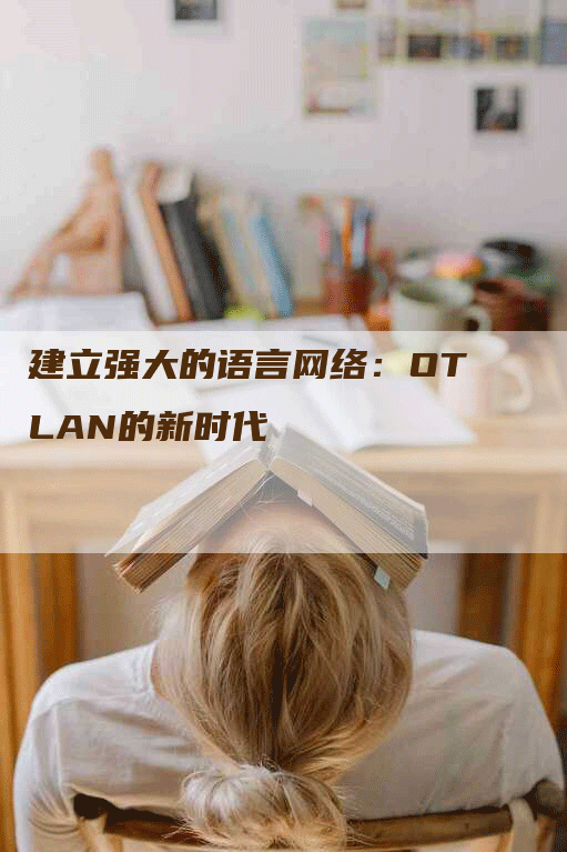 建立强大的语言网络：OTLAN的新时代