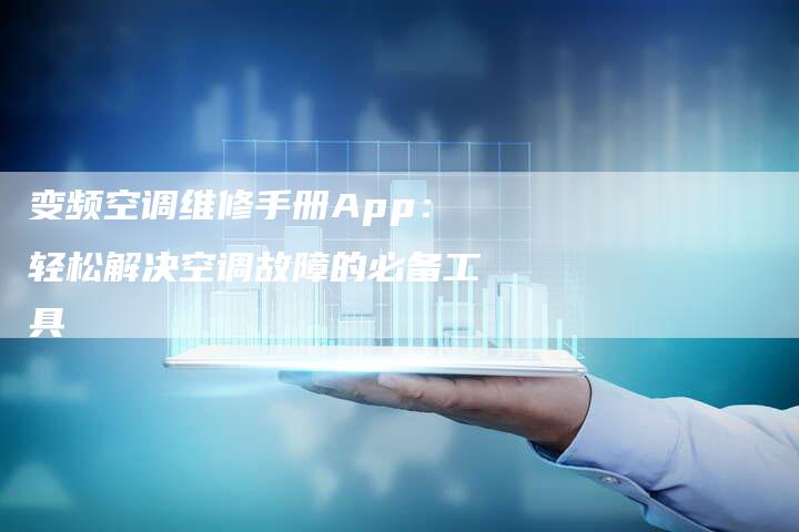 变频空调维修手册App：轻松解决空调故障的必备工具