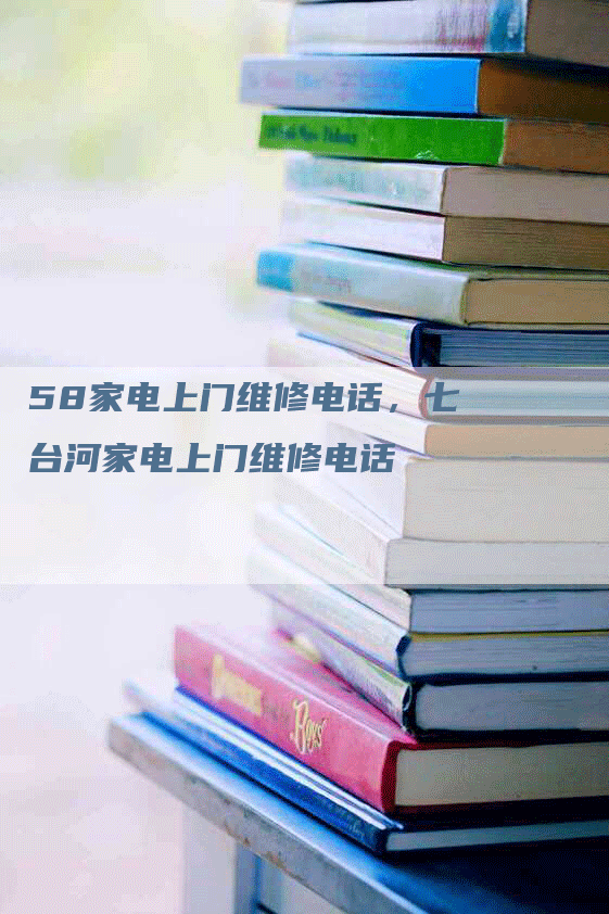 58家电上门维修电话，七台河家电上门维修电话