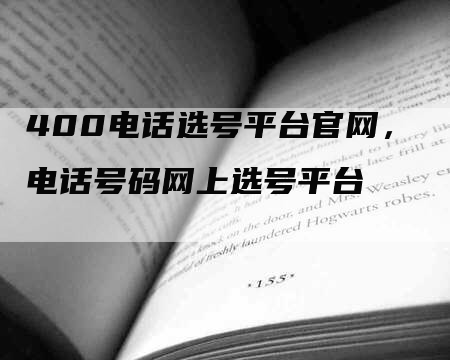 400电话选号平台官网，电话号码网上选号平台