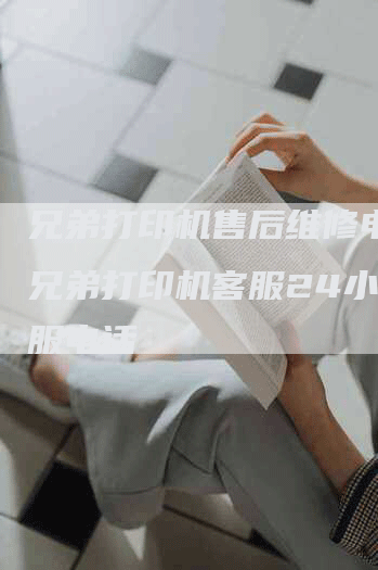 兄弟打印机售后维修电话,兄弟打印机客服24小时客服电话