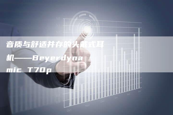 音质与舒适并存的头戴式耳机——Beyerdynamic T70p